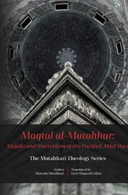 Maqtal Mutahhar- Majalis and Martyrdom of the Purified Ahlul Bayt, Mutahhari Murtadha
