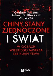 ksiazka tytu: Chiny, Stany Zjednoczone i wiat w oczach Wielkiego Mistrza Lee Kuan Yewa autor: Allison Graham, Blackwill Robert D, Wyne Ali