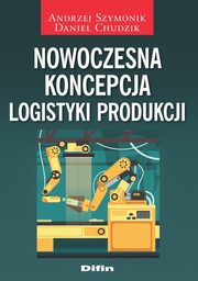 Nowoczesna koncepcja logistyki produkcji, Szymonik Andrzej, Chudzik Daniel