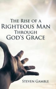 ksiazka tytu: The Rise of a Righteous Man Through God's Grace autor: Gamble Steven