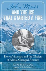 John Muir and the Ice That Started a Fire, Heacox Kim