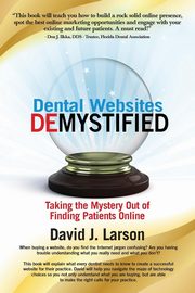 Dental Websites Demystified, Larson David J.