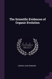 The Scientific Evidences of Organic Evolution, Romanes George John