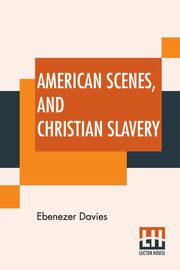 American Scenes, And Christian Slavery, Davies Ebenezer