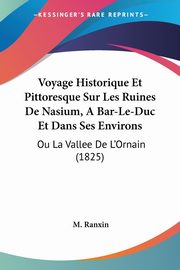 Voyage Historique Et Pittoresque Sur Les Ruines De Nasium, A Bar-Le-Duc Et Dans Ses Environs, Ranxin M.
