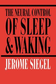 The Neural Control of Sleep and Waking, Siegel Jerome H.