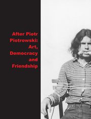 After Piotr Piotrowski Art. Democracy and Friendship, Jakubowska Agata, Radomska Magdalena