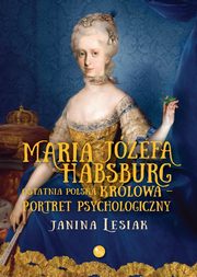 ksiazka tytu: Maria Jzefa Habsburg Ostatnia polska krlowa autor: Lesiak Janina