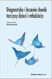 Diagnostyka i leczenie chorb tarczycy dzieci i modziey, Bossowski Artur