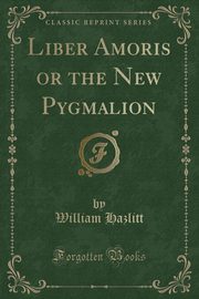 ksiazka tytu: Liber Amoris or the New Pygmalion (Classic Reprint) autor: Hazlitt William