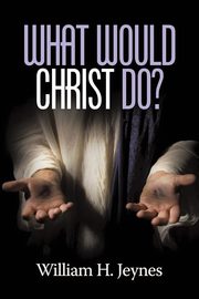 What Would Christ Do?, Jeynes William H.