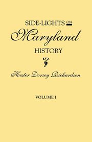 Side-Lights on Maryland History, with Sketches of Early Maryland Families. in Two Volumes. Volume I, Richardson Hester Dorsey