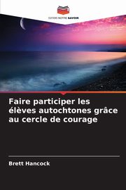 Faire participer les l?ves autochtones grce au cercle de courage, Hancock Brett