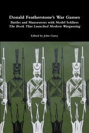 Donald Featherstone's War Games Battles and Manoeuvres with Model Soldiers the Book That Launched Modern Wargaming, Curry John