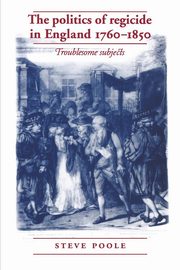 ksiazka tytu: The politics of regicide in England, 1760-1850 autor: Poole Steve