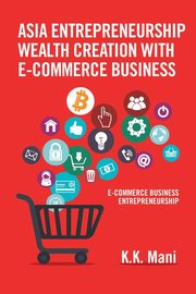 Asia Entrepreneurship Wealth Creation with E-Commerce Business, Mani K.K.