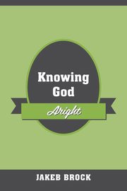 Knowing God Aright, Brock Jakeb