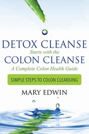 Detox Cleanse Starts with the Colon Cleanse, Edwin Mary