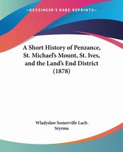A Short History of Penzance, St. Michael's Mount, St. Ives, and the Land's End District (1878), Lach-Szyrma Wladyslaw Somerville