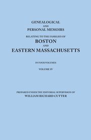 Genealogical and Personal Memoirs Relating to the Families of Boston and Eastern Massachusetts. in Four Volumes. Volume IV, 