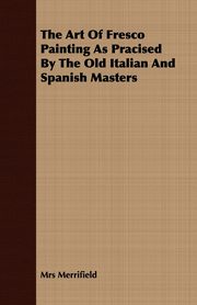 The Art Of Fresco Painting As Pracised By The Old Italian And Spanish Masters, Merrifield Mrs