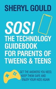 SOS! The Technology Guidebook for Parents of Tweens and Teens, Gould Sheryl