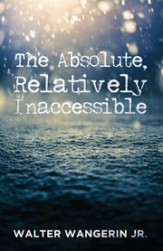 The Absolute, Relatively Inaccessible, Wangerin Walter Jr.