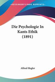 Die Psychologie In Kants Ethik (1891), Hegler Alfred