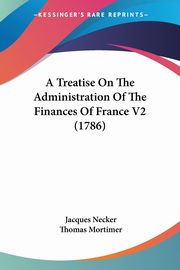 A Treatise On The Administration Of The Finances Of France V2 (1786), Necker Jacques