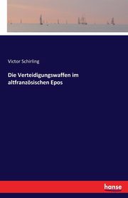Die Verteidigungswaffen im altfranzsischen Epos, Schirling Victor