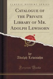 ksiazka tytu: Catalogue of the Private Library of Mr. Adolph Lewisohn (Classic Reprint) autor: Lewisohn Adolph