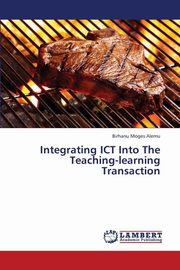 ksiazka tytu: Integrating ICT Into The Teaching-learning Transaction autor: Alemu Birhanu Moges