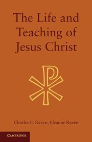 The Life and Teaching of Jesus Christ, Raven Charles E.