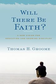 Will There Be Faith?, Groome Thomas H.
