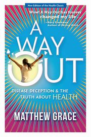 A Way Out - Disease Deception and the Truth about Health, Grace Matthew