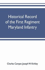 Historical record of the First regiment Maryland infantry, with an appendix containing a register of the officers and enlisted men, biographies of deceased officers, etc. war of the rebellion, 1861-65, Camper Charles