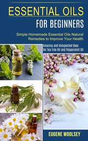Essential Oils for Beginners, Woolsey Eugene