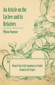 An Article on the Lychee and its Relatives - Being Fruits of the Sapindaceae Family Found in the Tropics, Popenoe Wilson