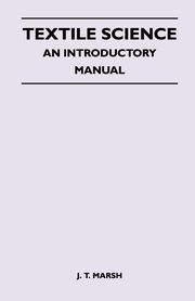 Textile Science - An Introductory Manual, Marsh J. T.