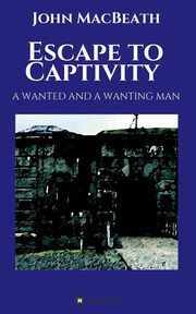 Escape to Captivity A WANTED AND A WANTING MAN, MacBeath John