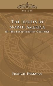 The Jesuits in North America in the Seventeenth Century, Parkman Francis Jr.