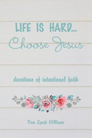 Life is hard...Choose Jesus, Williams Pam Lynch