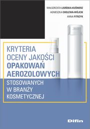 Kryteria oceny jakoci opakowa aerozolowych stosowanych w brany kosmetycznej, Lisiska-Kunierz Magorzata, Cholewa-Wjcik Agnieszka, Fitrzyk Anna