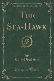 ksiazka tytu: The Sea-Hawk (Classic Reprint) autor: Sabatini Rafael