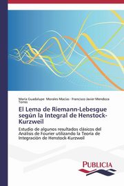 ksiazka tytu: El Lema de Riemann-Lebesgue segn la Integral de Henstock-Kurzweil autor: Morales Macas Mara Guadalupe