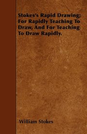 ksiazka tytu: Stokes's Rapid Drawing; For Rapidly Teaching To Draw, And For Teaching To Draw Rapidly. autor: Stokes William