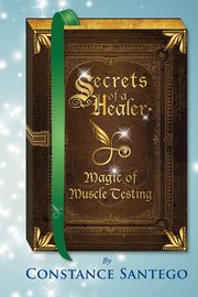 Secrets of a Healer - Magic of Muscle Testing, Santego Constance  Amoraa