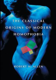 The Classical Origins of Modern Homophobia, Allen Robert H.