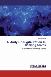 A Study On Digitalization In Banking forces, SHARMA GAURI