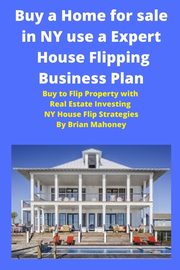 Buy a Home for sale in NY use a Expert House Flipping Business Plan, Mahoney Brian